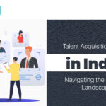 Talent Acquisition Trends in India: Navigating the Evolving Landscape